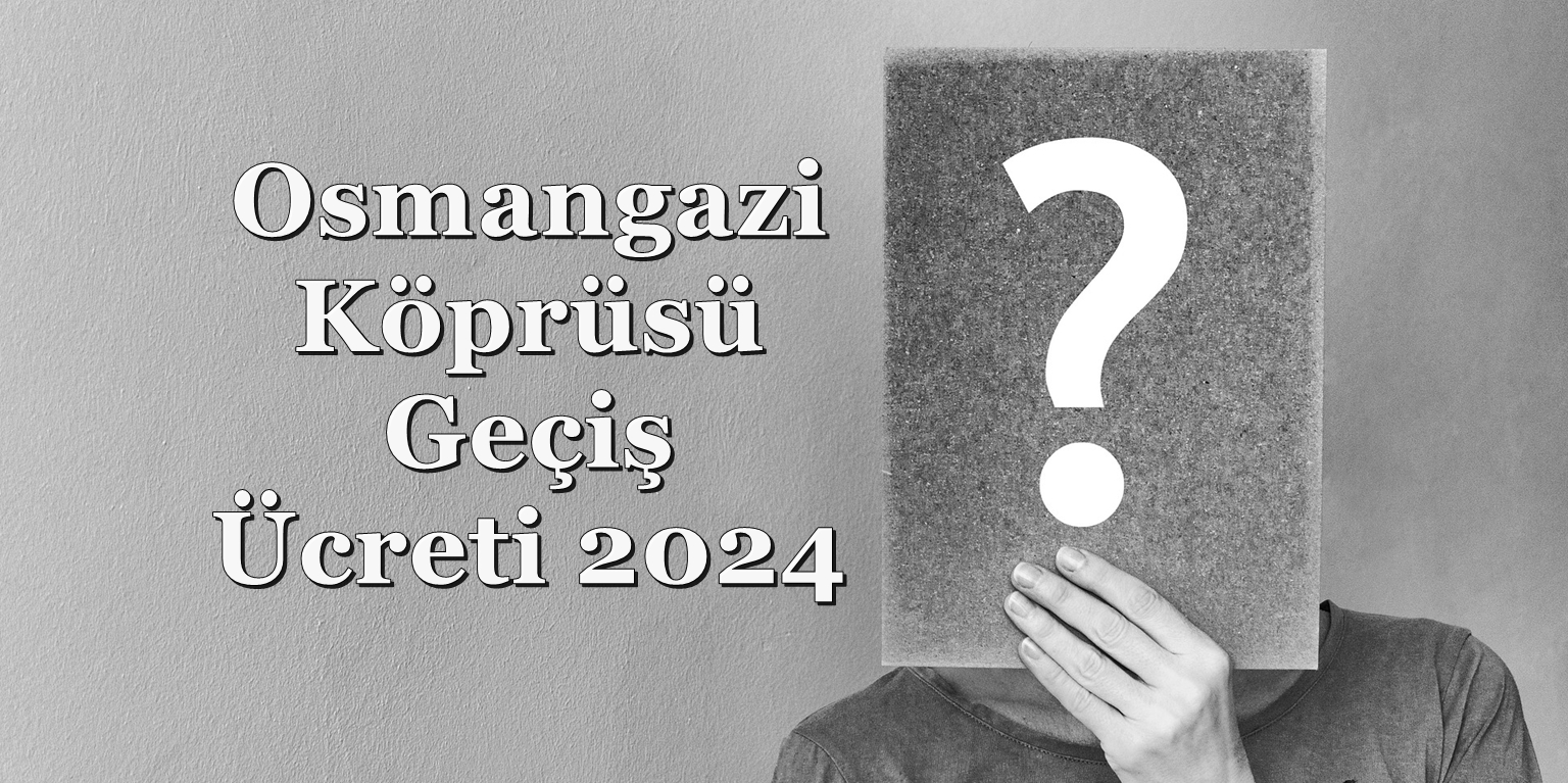 Osmangazi Köprüsü Geçiş Ücreti 2024 ve Ceza Ücreti Ne Kadar?